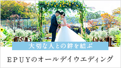 大切な人との絆を結ぶ EPUYのオールデイウエディング